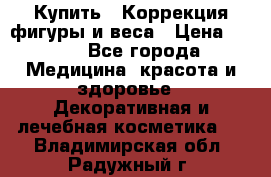 Купить : Коррекция фигуры и веса › Цена ­ 100 - Все города Медицина, красота и здоровье » Декоративная и лечебная косметика   . Владимирская обл.,Радужный г.